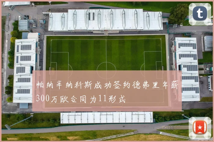 帕纳辛纳科斯成功签约德弗里年薪300万欧合同为11形式