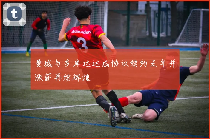 曼城与多库达达成协议续约五年并涨薪再续辉煌