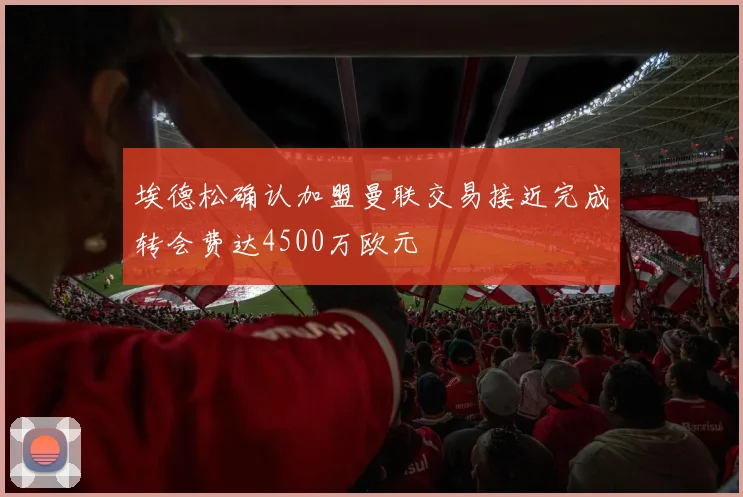 埃德松确认加盟曼联交易接近完成转会费达4500万欧元