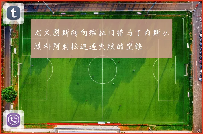 尤文图斯转向维拉门将马丁内斯以填补阿利松追逐失败的空缺