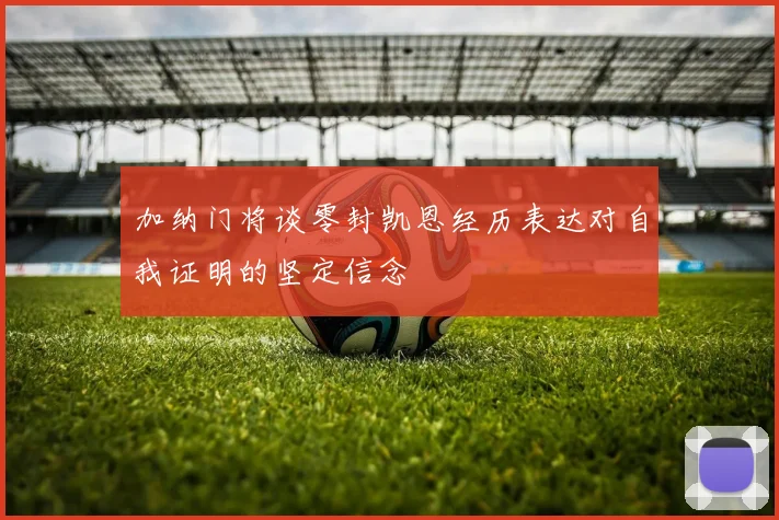 加纳门将谈零封凯恩经历表达对自我证明的坚定信念