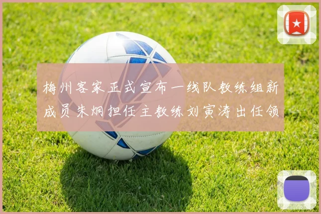 梅州客家正式宣布一线队教练组新成员朱炯担任主教练刘寅涛出任领队