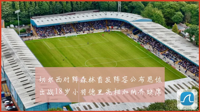 切尔西对阵森林首发阵容公布恩佐出战18岁小将德里亮相加纳乔缺席