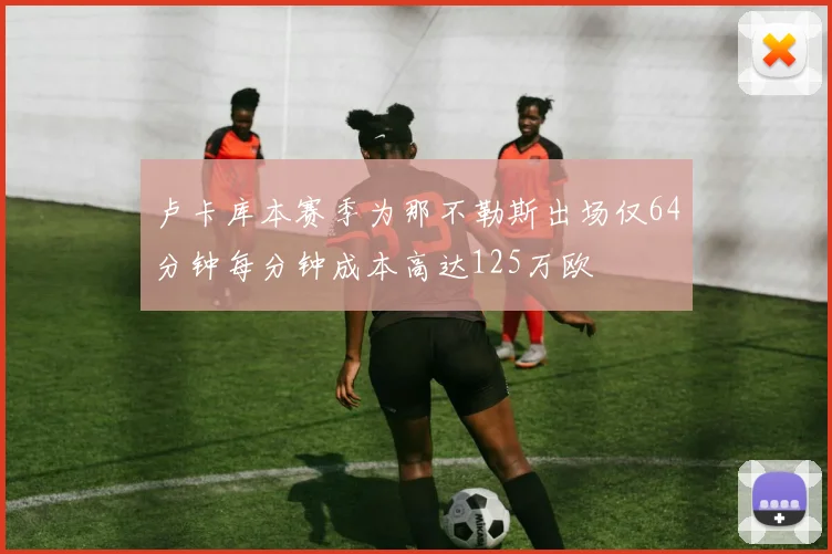 卢卡库本赛季为那不勒斯出场仅64分钟每分钟成本高达125万欧