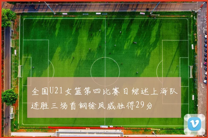 全国U21女篮第四比赛日综述上海队连胜三场首钢徐凤威独得29分