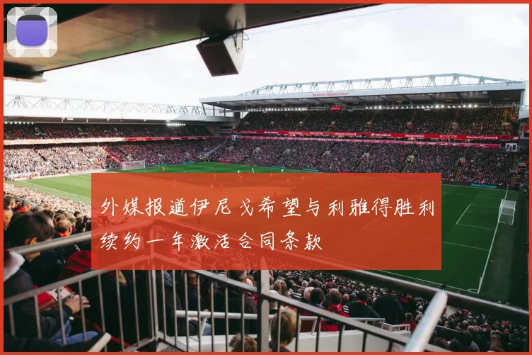 外媒报道伊尼戈希望与利雅得胜利续约一年激活合同条款